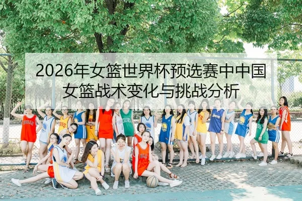 2026年女篮世界杯预选赛中中国女篮战术变化与挑战分析