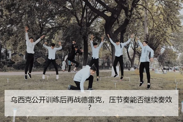乌西克公开训练后再战德雷克，压节奏能否继续奏效？