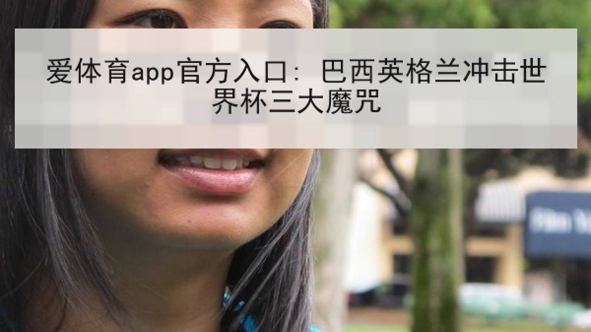 爱体育app官方入口: 巴西英格兰冲击世界杯三大魔咒