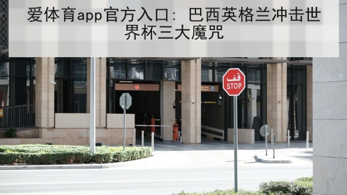爱体育app官方入口: 巴西英格兰冲击世界杯三大魔咒