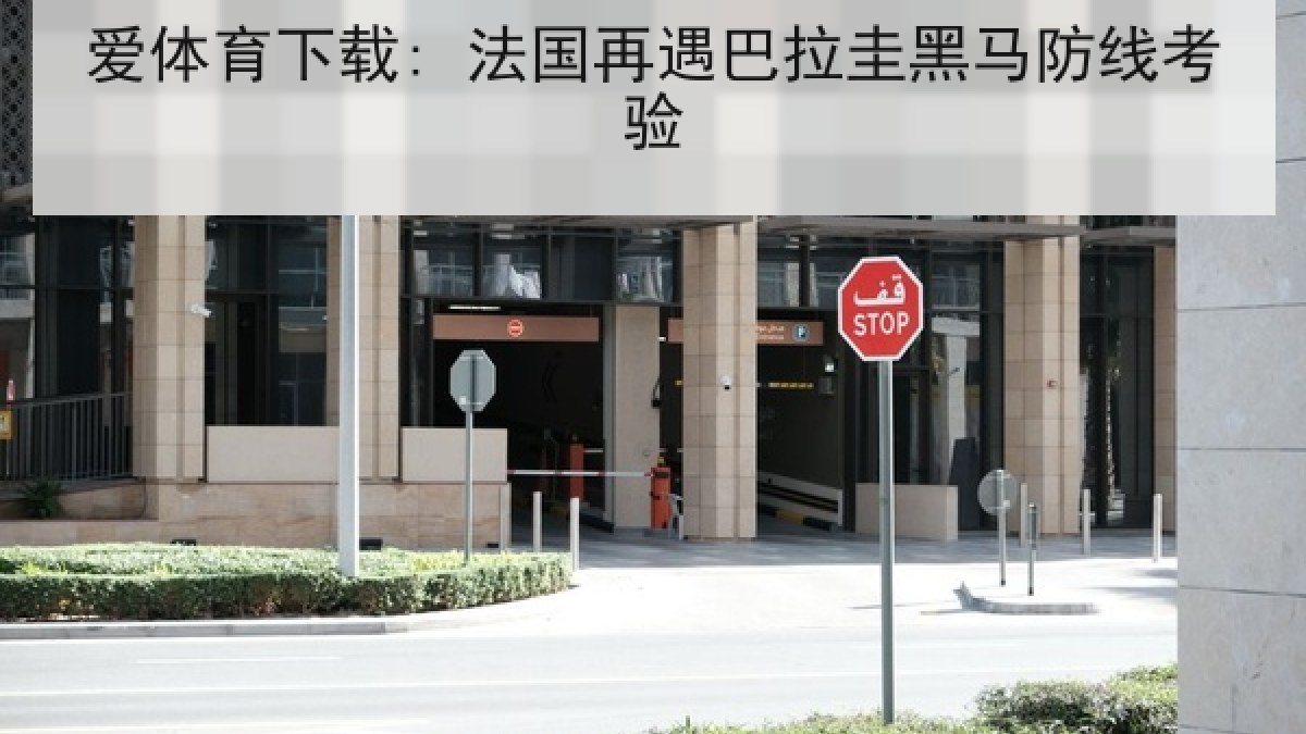 爱体育下载: 法国再遇巴拉圭黑马防线考验