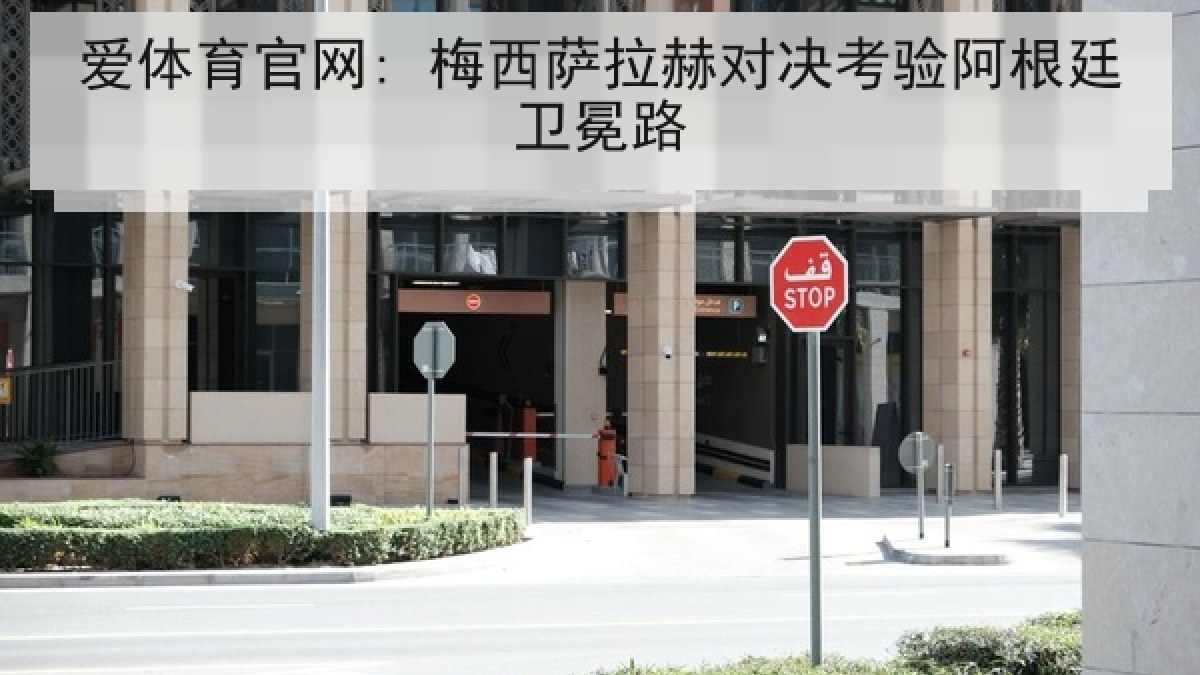 爱体育官网: 梅西萨拉赫对决考验阿根廷卫冕路