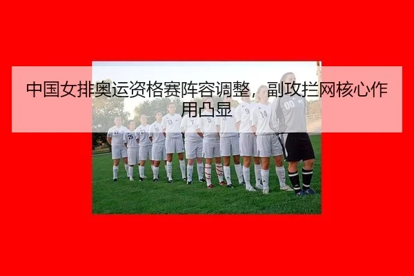 中国女排奥运资格赛阵容调整，副攻拦网核心作用凸显