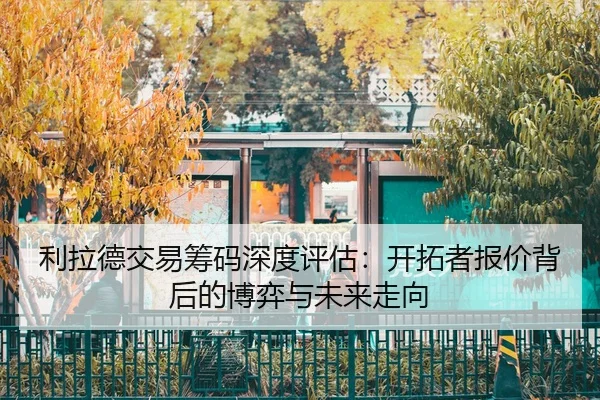 li-la-de-jiao-yi-chou-ma-shen-du-ping-gu-kai-tuo-zhe-bao-jia-bei-hou-de-bo-yi-yu-wei-lai-zou-xiang-3-829.jpg