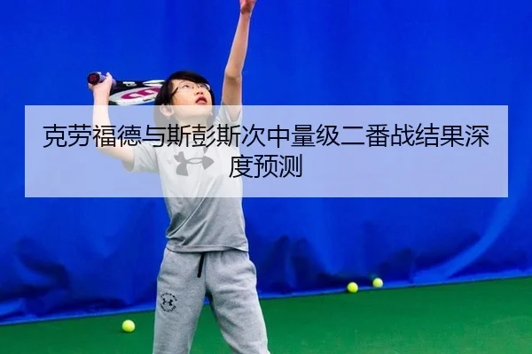 克劳福德与斯彭斯次中量级二番战结果深度预测