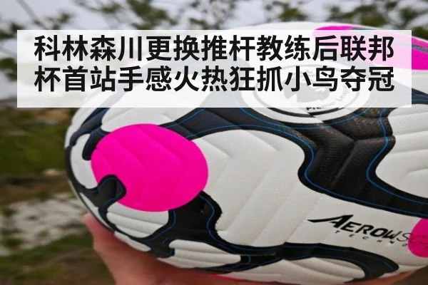 科林森川更换推杆教练后联邦杯首站手感火热狂抓小鸟夺冠