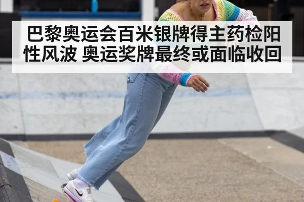 巴黎奥运会百米银牌得主药检阳性风波 奥运奖牌最终或面临收回