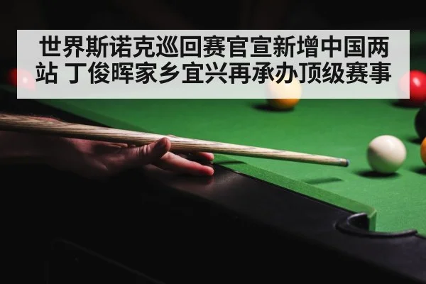 世界斯诺克巡回赛官宣新增中国两站 丁俊晖家乡宜兴再承办顶级赛事