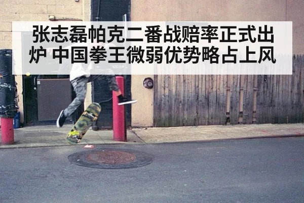 张志磊帕克二番战赔率正式出炉 中国拳王微弱优势略占上风