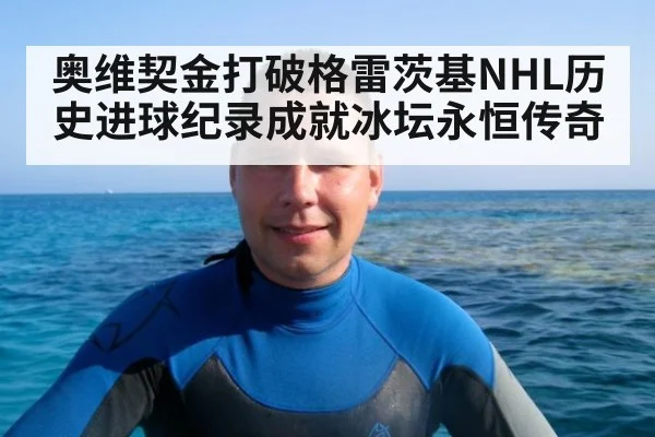 奥维契金打破格雷茨基NHL历史进球纪录成就冰坛永恒传奇